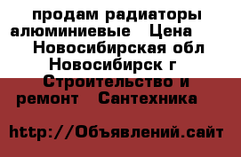 продам радиаторы алюминиевые › Цена ­ 180 - Новосибирская обл., Новосибирск г. Строительство и ремонт » Сантехника   